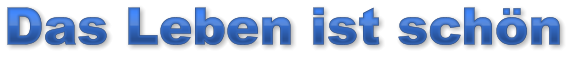 Das Leben ist schön Das Leben ist schön Das Leben ist schön